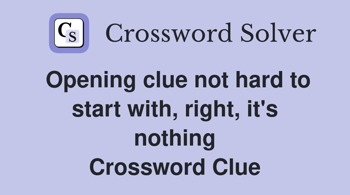 Opening clue not hard to start with, right, it's nothing Crossword